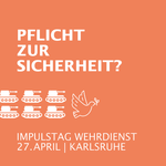Sechs stilisierte Panzer in zwei Reihen unter dem Text 'PFLICHT ZUR SICHERHEIT?' und darunter der Text 'IMPULSTAG WEHRDIENST 27.APRIL | KARLSRUHE' auf orangefarbenem Hintergrund